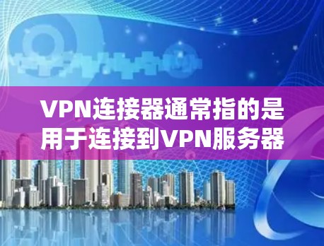 VPN连接器通常指的是用于连接到VPN服务器的物理设备,如地线、电缆或网线。以下是一些关于VPN外网连接器的常见问题和解决方案 VPN连接器通常指的是用于连接到VPN服务器的物理设备,如地线、电缆或网线。以下是一些关于VPN外网连接器的常见问题和解决方案