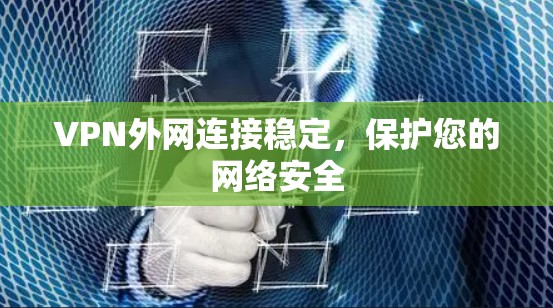 VPN外网连接稳定，保护您的网络安全
