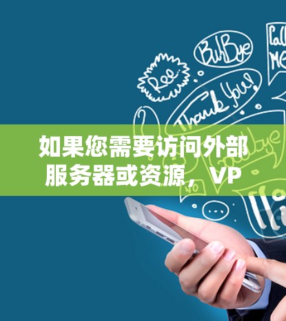 如果您需要访问外部服务器或资源，VPN可以帮助您访问并下载这些资源。以下是一个VPN外网浏览的方案，适用于您的具体情况