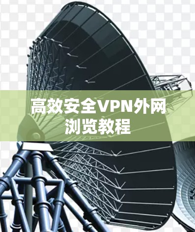 高效安全VPN外网浏览教程
