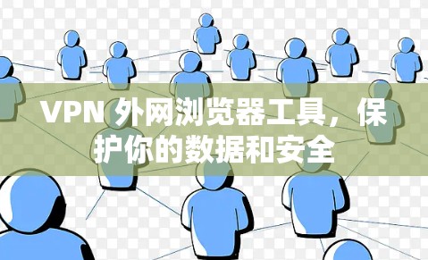 VPN 外网浏览器工具，保护你的数据和安全