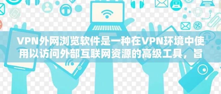 VPN外网浏览软件是一种在VPN环境中使用以访问外部互联网资源的高级工具,旨在提供安全、高效和便捷的访问。以下是对这些软件的详细介绍和使用建议 VPN外网浏览软件是一种在VPN环境中使用以访问外部互联网资源的高级工具,旨在提供安全、高效和便捷的访问。以下是对这些软件的详细介绍和使用建议