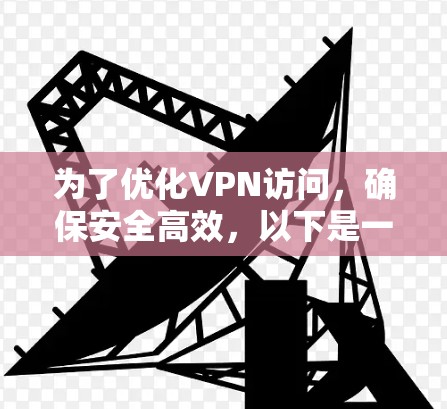 为了优化VPN访问，确保安全高效，以下是一步步的指导