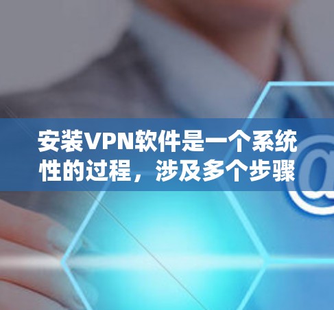 安装VPN软件是一个系统性的过程,涉及多个步骤和设置。以下是一步步的指南,帮助你轻松安装VPN 安装VPN软件是一个系统性的过程,涉及多个步骤和设置。以下是一步步的指南,帮助你轻松安装VPN