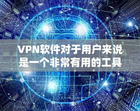 VPN软件对于用户来说是一个非常有用的工具，可以帮助他们安全地连接到国外的网络，获取远程视频、文件或在线服务。以下是一些推荐的VPN软件，这些软件适合在Windows系统上使用