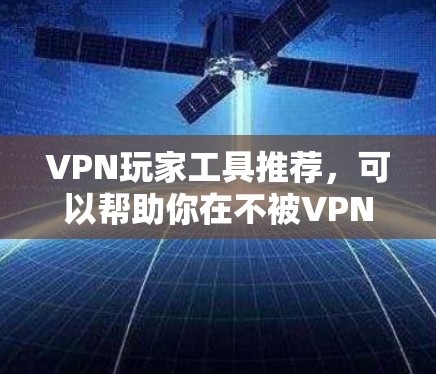 VPN玩家工具推荐,可以帮助你在不被VPN干扰的情况下,轻松享受网络服务。以下是一些经典的VPN玩家工具推荐,涵盖流媒体、视频、聊天、游戏、新闻、外交等领域 VPN玩家工具推荐,可以帮助你在不被VPN干扰的情况下,轻松享受网络服务。以下是一些经典的VPN玩家工具推荐,涵盖流媒体、视频、聊天、游戏、新闻、外交等领域