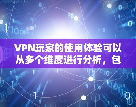 VPN玩家的使用体验可以从多个维度进行分析,包括平台选择、服务安全、时间限制、数据管理、网络连接以及隐私政策等方面。以下是对这些方面的一次全面的总结 VPN玩家的使用体验可以从多个维度进行分析,包括平台选择、服务安全、时间限制、数据管理、网络连接以及隐私政策等方面。以下是对这些方面的一次全面的总结