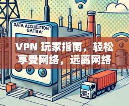 VPN 玩家指南，轻松享受网络，远离网络云