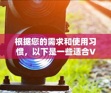 根据您的需求和使用习惯，以下是一些适合VPN的选择