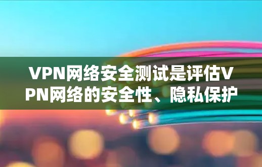 VPN网络安全测试是评估VPN网络的安全性、隐私保护能力以及防火墙防御能力的重要手段。以下是VPN网络安全测试的分步骤指南