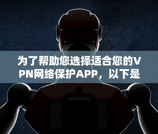 为了帮助您选择适合您的VPN网络保护APP，以下是一些步骤性的建议