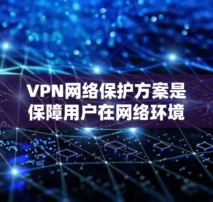 VPN网络保护方案是保障用户在网络环境下的安全与稳定的重要措施。以下是一个全面的VPN网络保护方案,涵盖技术、管理和服务层面 VPN网络保护方案是保障用户在网络环境下的安全与稳定的重要措施。以下是一个全面的VPN网络保护方案,涵盖技术、管理和服务层面