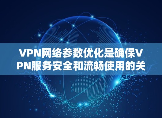 VPN网络参数优化是确保VPN服务安全和流畅使用的关键步骤。以下是逐步的优化方法
