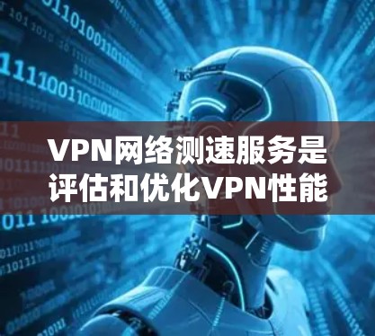 VPN网络测速服务是评估和优化VPN性能的重要工具,通过测试服务器的带宽、延迟和响应时间来确保网络连接的稳定和安全性。以下是关于该主题的详细总结 VPN网络测速服务是评估和优化VPN性能的重要工具,通过测试服务器的带宽、延迟和响应时间来确保网络连接的稳定和安全性。以下是关于该主题的详细总结