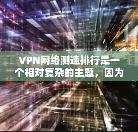 VPN网络测速排行是一个相对复杂的主题,因为VPN服务的质量和性能会受到多种因素的影响,包括硬件配置、软件优化、防火墙设置、加密技术、安全测试结果等。以下是一些常见的VPN服务及其在测速方面的表现 VPN网络测速排行是一个相对复杂的主题,因为VPN服务的质量和性能会受到多种因素的影响,包括硬件配置、软件优化、防火墙设置、加密技术、安全测试结果等。以下是一些常见的VPN服务及其在测速方面的表现