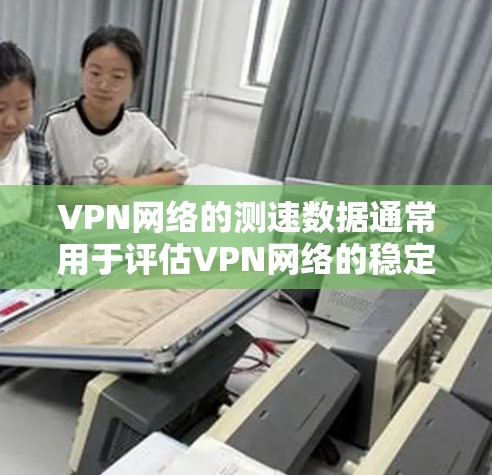 VPN网络的测速数据通常用于评估VPN网络的稳定性、带宽和服务器响应情况。以下是一些常见的问题和建议 VPN网络的测速数据通常用于评估VPN网络的稳定性、带宽和服务器响应情况。以下是一些常见的问题和建议