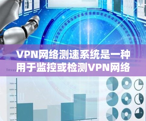 VPN网络测速系统是一种用于监控或检测VPN网络性能的工具。虽然它可以帮助用户了解网络的流量和速度，但其主要作用是确保VPN的安全性和稳定性。以下是关于VPN网络测速系统的详细分析