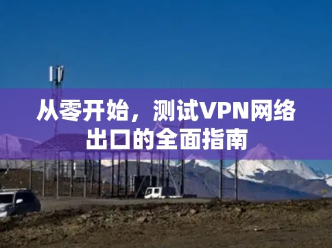 从零开始，测试VPN网络出口的全面指南