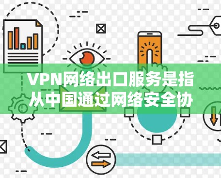 VPN网络出口服务是指从中国通过网络安全协议连接到其他国家或地区的互联网服务。以下是关于这一服务的一系列分析和建议 VPN网络出口服务是指从中国通过网络安全协议连接到其他国家或地区的互联网服务。以下是关于这一服务的一系列分析和建议