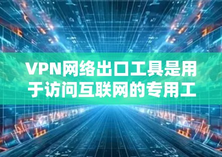 VPN网络出口工具是用于访问互联网的专用工具,主要分为基于网络协议的和基于软件的两大类。以下是详细的了解 VPN网络出口工具是用于访问互联网的专用工具,主要分为基于网络协议的和基于软件的两大类。以下是详细的了解