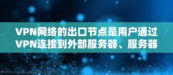 VPN网络的出口节点是用户通过VPN连接到外部服务器、服务器端或其他服务器的设备。这些节点的作用是允许用户访问外部网站或资源。以下是对这些节点的详细分析
