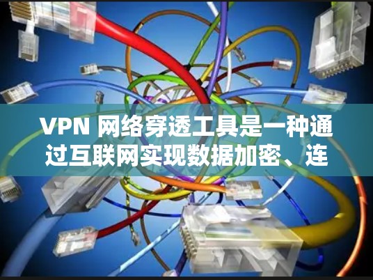 VPN 网络穿透工具是一种通过互联网实现数据加密、连接到VPN服务器并控制网络环境的工具。以下是对 VPN 网络穿透工具的详细分析和使用指南 VPN 网络穿透工具是一种通过互联网实现数据加密、连接到VPN服务器并控制网络环境的工具。以下是对 VPN 网络穿透工具的详细分析和使用指南