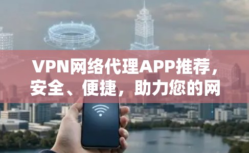 VPN网络代理APP推荐，安全、便捷，助力您的网络生活！