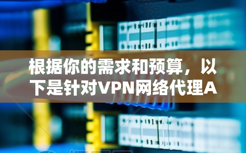 根据你的需求和预算，以下是针对VPN网络代理APP的推荐