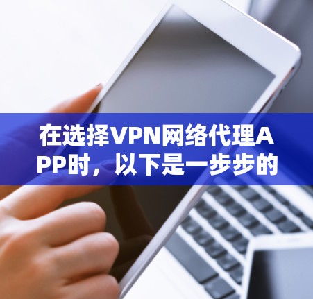 在选择VPN网络代理APP时，以下是一步步的建议和建议，帮助你做出明智的选择