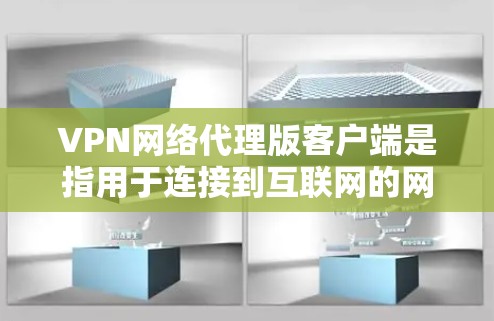 VPN网络代理版客户端是指用于连接到互联网的网络代理，通常通过这些客户端，用户可以直接访问互联网，而无需手动下载或安装付费的VPN软件。以下是关于VPN网络代理版客户端的详细介绍