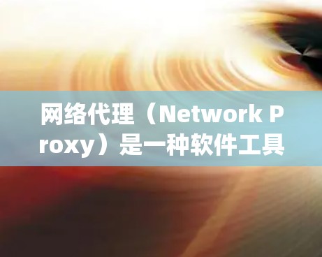 网络代理（Network Proxy）是一种软件工具，用于将远程网络服务（如VPN）中的请求发送到本地服务器，而不是直接发送到用户终端设备。网络代理主要提供以下功能