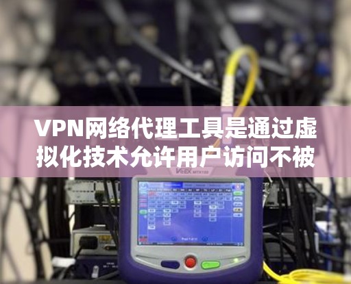 VPN网络代理工具是通过虚拟化技术允许用户访问不被服务器访问的网络资源。以下是详细的步骤和建议 VPN网络代理工具是通过虚拟化技术允许用户访问不被服务器访问的网络资源。以下是详细的步骤和建议