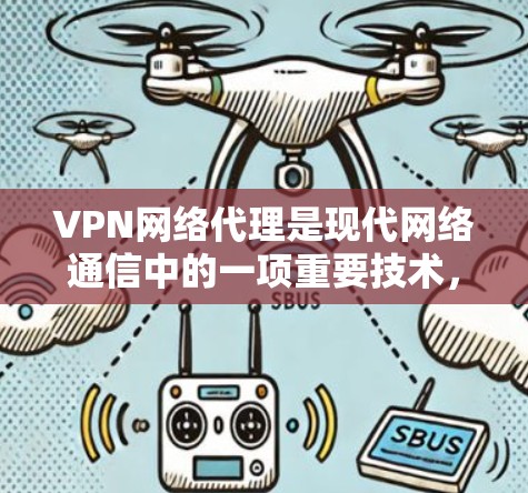 VPN网络代理是现代网络通信中的一项重要技术，用于为用户提供安全、便捷的网络连接。以下是关于VPN网络代理的教程，分为入门、配置和使用三个阶段，供参考