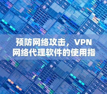 预防网络攻击，VPN网络代理软件的使用指南
