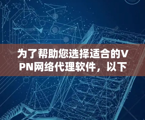 为了帮助您选择适合的VPN网络代理软件，以下是系统化的推荐和比较