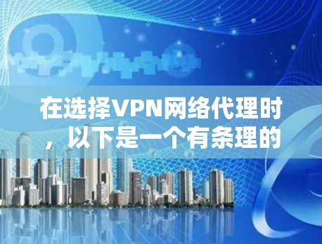 在选择VPN网络代理时，以下是一个有条理的推荐和总结