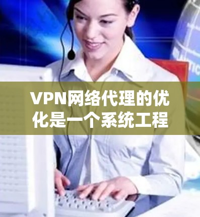 VPN网络代理的优化是一个系统工程,涉及多个方面,从配置到安全、隐私,再到扩展功能和持续维护。以下是一步步的优化建议 VPN网络代理的优化是一个系统工程,涉及多个方面,从配置到安全、隐私,再到扩展功能和持续维护。以下是一步步的优化建议