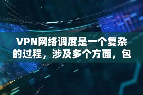 VPN网络调度是一个复杂的过程,涉及多个方面,包括安全设置、服务器管理、网络连接和用户反馈。以下是对VPN网络调度的详细总结和建议 VPN网络调度是一个复杂的过程,涉及多个方面,包括安全设置、服务器管理、网络连接和用户反馈。以下是对VPN网络调度的详细总结和建议