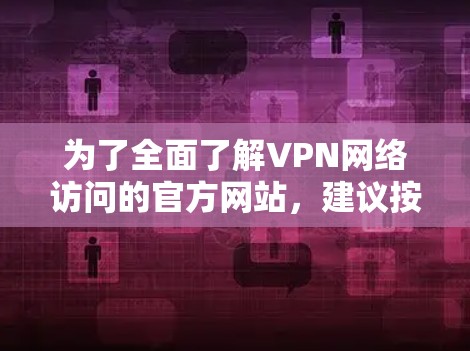 为了全面了解VPN网络访问的官方网站，建议按照以下步骤进行