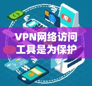 VPN网络访问工具是为保护个人隐私和网络安全而设计的，旨在提供多种权限控制和高级功能，以满足不同用户的需求。以下是关于这些工具的详细总结