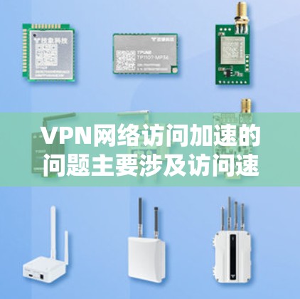 VPN网络访问加速的问题主要涉及访问速度、广告过滤、安全性和网络配置等方面。以下是对这些问题的详细分析和解决方案 VPN网络访问加速的问题主要涉及访问速度、广告过滤、安全性和网络配置等方面。以下是对这些问题的详细分析和解决方案