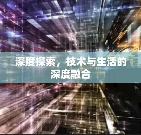 深度探索,技术与生活的深度融合 深度探索,技术与生活的深度融合