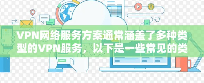 VPN网络服务方案通常涵盖了多种类型的VPN服务，以下是一些常见的类型及其特点