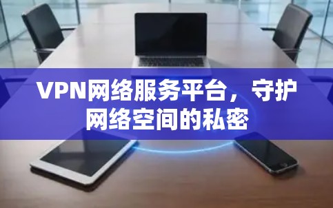 VPN网络服务平台，守护网络空间的私密