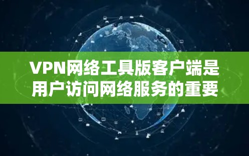 VPN网络工具版客户端是用户访问网络服务的重要工具，以下是其基本内容和使用指南