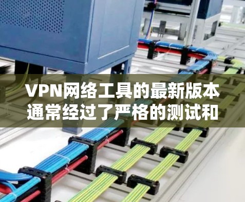 VPN网络工具的最新版本通常经过了严格的测试和优化，旨在提供更安全、更便捷的网络连接体验。以下是根据用户需求和可能的更新情况总结的版本说明