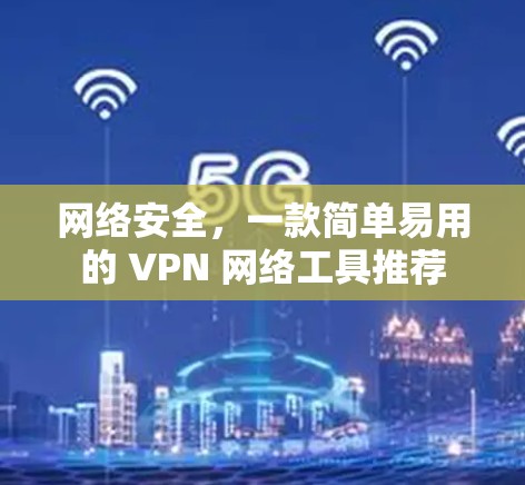 网络安全,一款简单易用的 VPN 网络工具推荐 网络安全,一款简单易用的 VPN 网络工具推荐