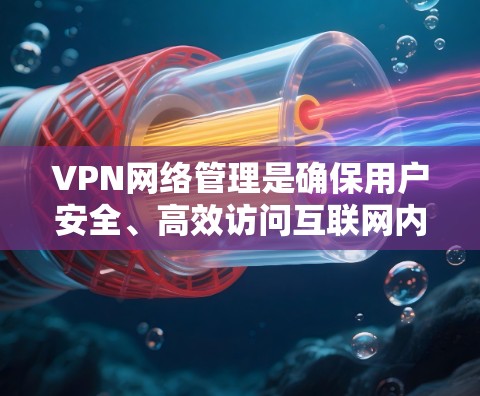 VPN网络管理是确保用户安全、高效访问互联网内容的关键环节，涉及多个方面，从技术到安全、用户权限到合规。以下是对VPN网络管理的详细分析和总结