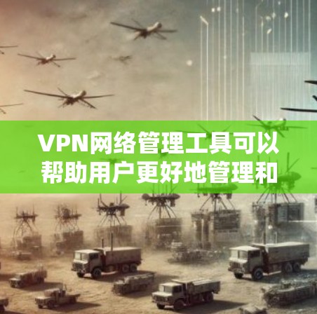 VPN网络管理工具可以帮助用户更好地管理和配置自己的VPN服务器和网络环境。以下是一些功能强大的工具推荐 VPN网络管理工具可以帮助用户更好地管理和配置自己的VPN服务器和网络环境。以下是一些功能强大的工具推荐