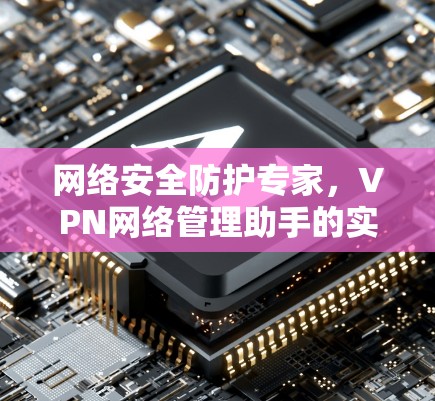 网络安全防护专家，VPN网络管理助手的实用指南